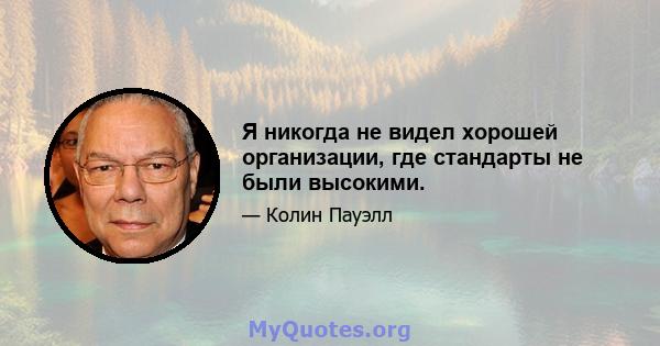 Я никогда не видел хорошей организации, где стандарты не были высокими.