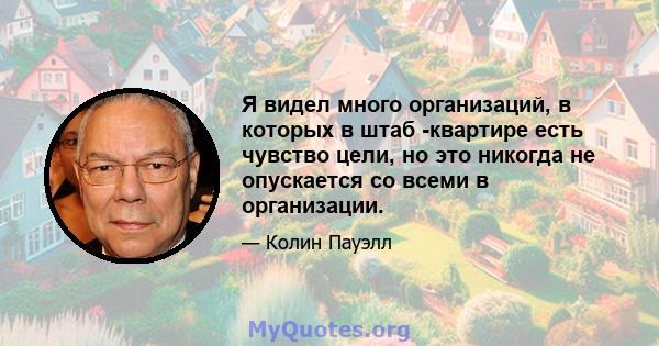 Я видел много организаций, в которых в штаб -квартире есть чувство цели, но это никогда не опускается со всеми в организации.