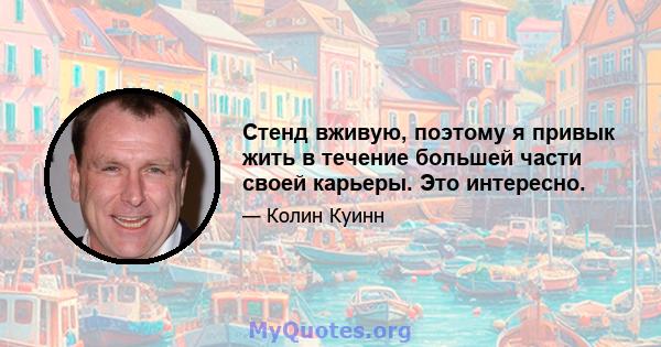 Стенд вживую, поэтому я привык жить в течение большей части своей карьеры. Это интересно.