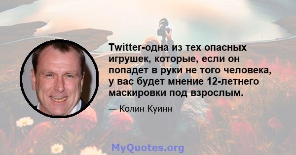 Twitter-одна из тех опасных игрушек, которые, если он попадет в руки не того человека, у вас будет мнение 12-летнего маскировки под взрослым.