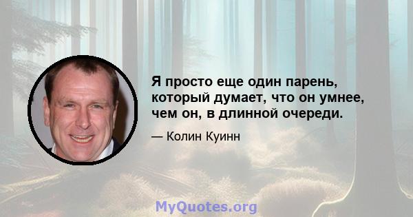 Я просто еще один парень, который думает, что он умнее, чем он, в длинной очереди.