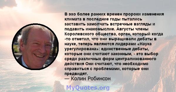 В эхо более ранних времен пророки изменения климата в последние годы пытались заставить замолчать встречные взгляды и подавить инакомыслие. Августы члены Королевского общества, орган, который когда -то отметил, что они