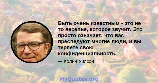 Быть очень известным - это не то веселье, которое звучит. Это просто означает, что вас преследуют многие люди, и вы теряете свою конфиденциальность.