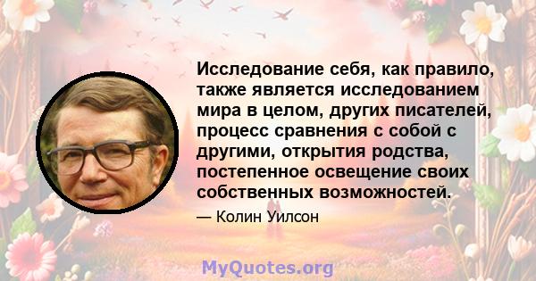 Исследование себя, как правило, также является исследованием мира в целом, других писателей, процесс сравнения с собой с другими, открытия родства, постепенное освещение своих собственных возможностей.