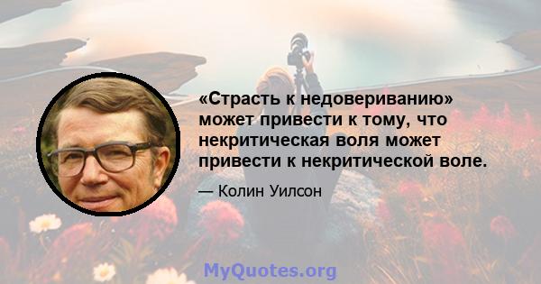 «Страсть к недовериванию» может привести к тому, что некритическая воля может привести к некритической воле.