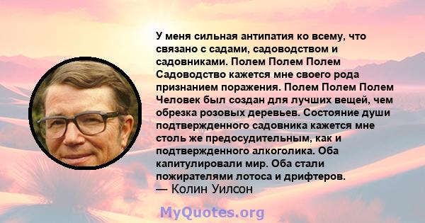 У меня сильная антипатия ко всему, что связано с садами, садоводством и садовниками. Полем Полем Полем Садоводство кажется мне своего рода признанием поражения. Полем Полем Полем Человек был создан для лучших вещей, чем 