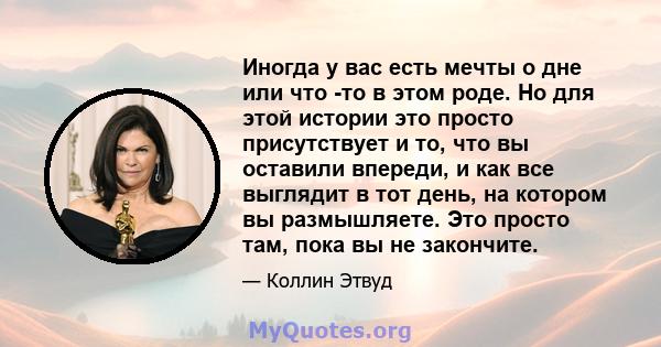 Иногда у вас есть мечты о дне или что -то в этом роде. Но для этой истории это просто присутствует и то, что вы оставили впереди, и как все выглядит в тот день, на котором вы размышляете. Это просто там, пока вы не