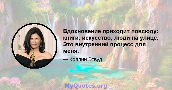 Вдохновение приходит повсюду: книги, искусство, люди на улице. Это внутренний процесс для меня.