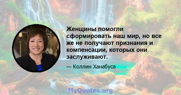 Женщины помогли сформировать наш мир, но все же не получают признания и компенсации, которых они заслуживают.