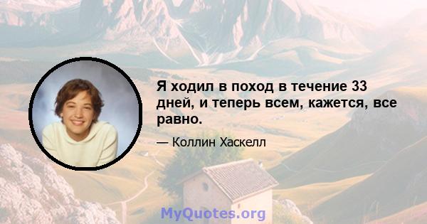 Я ходил в поход в течение 33 дней, и теперь всем, кажется, все равно.