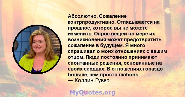 Абсолютно. Сожаление контрпродуктивно. Оглядывается на прошлое, которое вы не можете изменить. Опрос вещей по мере их возникновения может предотвратить сожаление в будущем. Я много спрашивал о моих отношениях с вашим