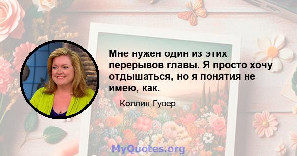 Мне нужен один из этих перерывов главы. Я просто хочу отдышаться, но я понятия не имею, как.