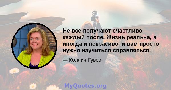 Не все получают счастливо каждый после. Жизнь реальна, а иногда и некрасиво, и вам просто нужно научиться справляться.