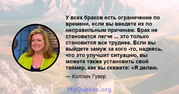 У всех браков есть ограничение по времени, если вы введете их по неправильным причинам. Брак не становится легче ... это только становится все труднее. Если вы выйдете замуж за кого -то, надеясь, что это улучшит