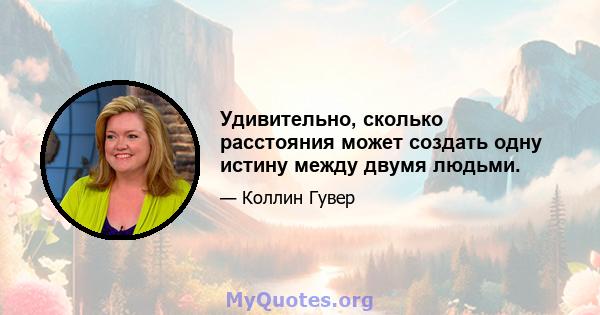 Удивительно, сколько расстояния может создать одну истину между двумя людьми.