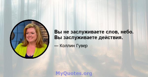 Вы не заслуживаете слов, небо. Вы заслуживаете действия.