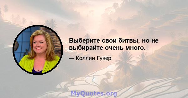 Выберите свои битвы, но не выбирайте очень много.