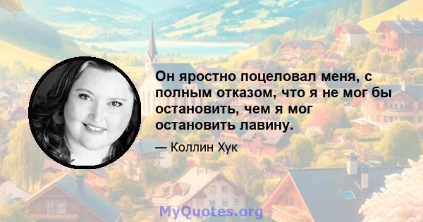 Он яростно поцеловал меня, с полным отказом, что я не мог бы остановить, чем я мог остановить лавину.