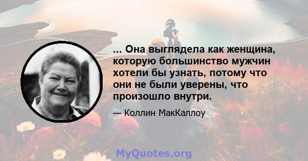 ... Она выглядела как женщина, которую большинство мужчин хотели бы узнать, потому что они не были уверены, что произошло внутри.