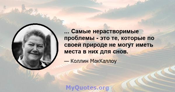 ... Самые нерастворимые проблемы - это те, которые по своей природе не могут иметь места в них для снов.