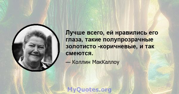 Лучше всего, ей нравились его глаза, такие полупрозрачные золотисто -коричневые, и так смеются.