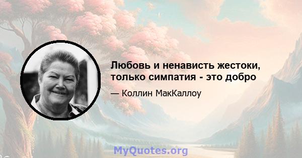 Любовь и ненависть жестоки, только симпатия - это добро