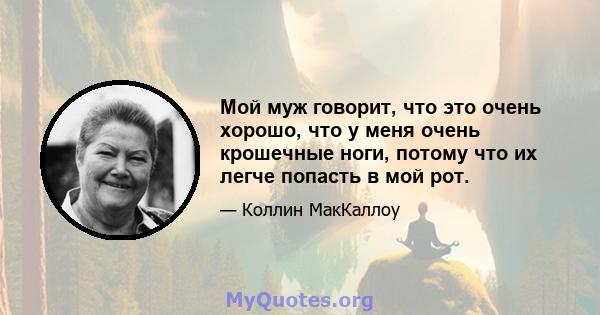 Мой муж говорит, что это очень хорошо, что у меня очень крошечные ноги, потому что их легче попасть в мой рот.