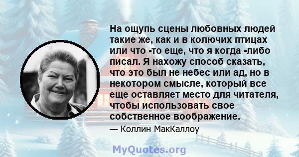 На ощупь сцены любовных людей такие же, как и в колючих птицах или что -то еще, что я когда -либо писал. Я нахожу способ сказать, что это был не небес или ад, но в некотором смысле, который все еще оставляет место для