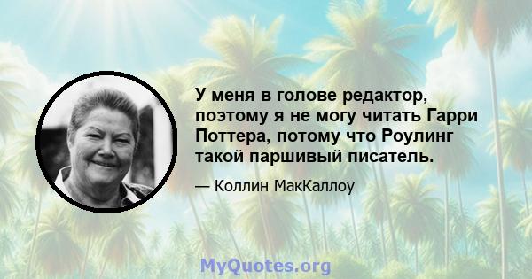 У меня в голове редактор, поэтому я не могу читать Гарри Поттера, потому что Роулинг такой паршивый писатель.