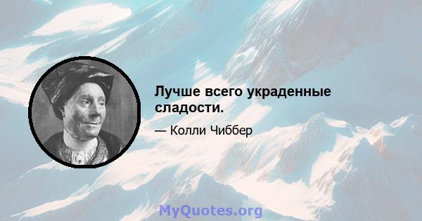 Лучше всего украденные сладости.