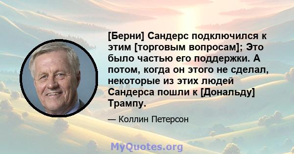 [Берни] Сандерс подключился к этим [торговым вопросам]; Это было частью его поддержки. А потом, когда он этого не сделал, некоторые из этих людей Сандерса пошли к [Дональду] Трампу.