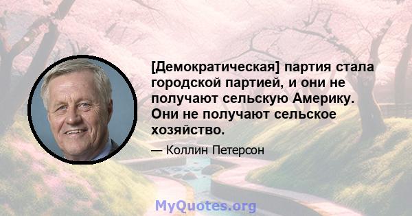 [Демократическая] партия стала городской партией, и они не получают сельскую Америку. Они не получают сельское хозяйство.