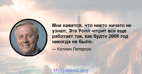 Мне кажется, что никто ничего не узнал; Эта Уолл -стрит все еще работает так, как будто 2008 год никогда не было.