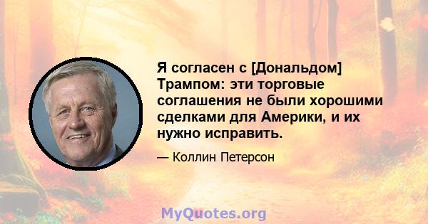 Я согласен с [Дональдом] Трампом: эти торговые соглашения не были хорошими сделками для Америки, и их нужно исправить.