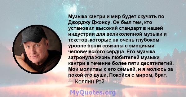 Музыка кантри и мир будет скучать по Джорджу Джонсу. Он был тем, кто установил высокий стандарт в нашей индустрии для великолепной музыки и текстов, которые на очень глубоком уровне были связаны с эмоциями человеческого 