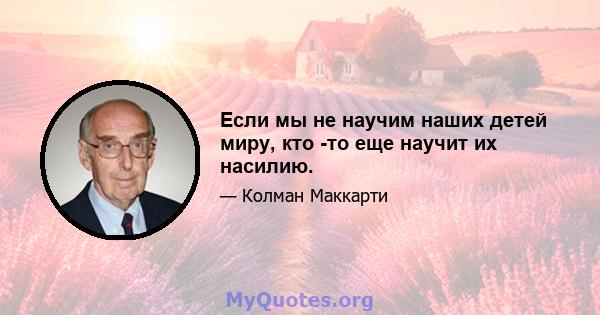 Если мы не научим наших детей миру, кто -то еще научит их насилию.