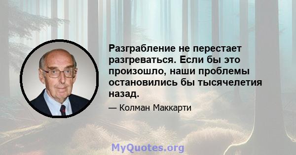 Разграбление не перестает разгреваться. Если бы это произошло, наши проблемы остановились бы тысячелетия назад.