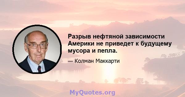 Разрыв нефтяной зависимости Америки не приведет к будущему мусора и пепла.