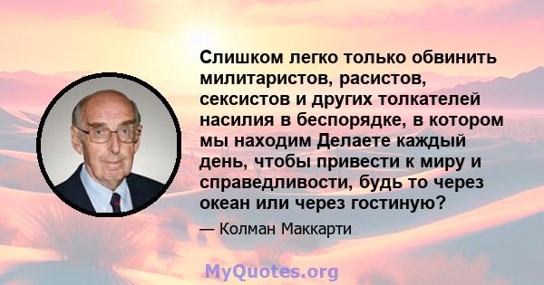 Слишком легко только обвинить милитаристов, расистов, сексистов и других толкателей насилия в беспорядке, в котором мы находим Делаете каждый день, чтобы привести к миру и справедливости, будь то через океан или через