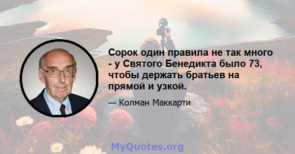 Сорок один правила не так много - у Святого Бенедикта было 73, чтобы держать братьев на прямой и узкой.