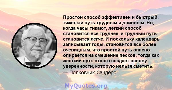 Простой способ эффективен и быстрый, тяжелый путь трудным и длинным. Но, когда часы тикают, легкий способ становится все труднее, и трудный путь становится легче. И поскольку календарь записывает годы, становится все