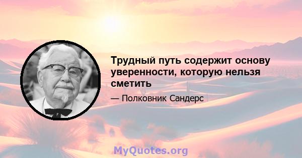 Трудный путь содержит основу уверенности, которую нельзя сметить