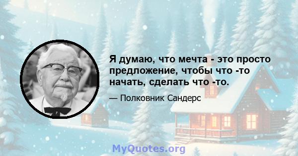 Я думаю, что мечта - это просто предложение, чтобы что -то начать, сделать что -то.