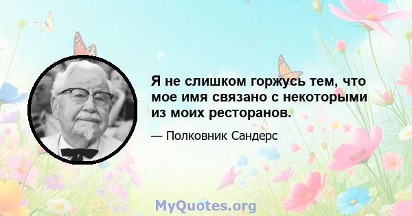 Я не слишком горжусь тем, что мое имя связано с некоторыми из моих ресторанов.