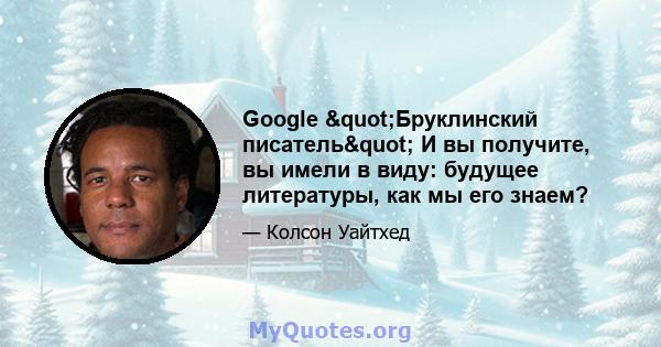 Google "Бруклинский писатель" И вы получите, вы имели в виду: будущее литературы, как мы его знаем?