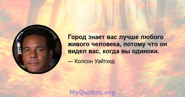 Город знает вас лучше любого живого человека, потому что он видел вас, когда вы одиноки.