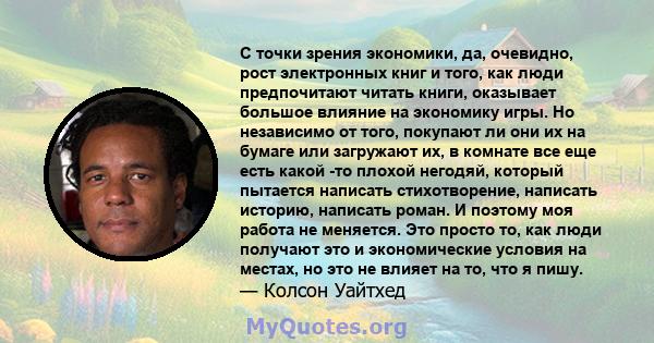 С точки зрения экономики, да, очевидно, рост электронных книг и того, как люди предпочитают читать книги, оказывает большое влияние на экономику игры. Но независимо от того, покупают ли они их на бумаге или загружают