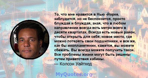 То, что мне нравится в Нью -Йорке, заблудится, но не беспокоится, просто блуждая и блуждая, зная, что в любом направлении всегда есть метро всего в десяти кварталах. Всегда есть новый район, чтобы открыть для себя,