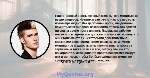 Единственный совет, который я знаю, - это молиться за ваших лидеров. Нравится вам это или нет, у нас есть новый президент. Как церковный орган, мы должны помнить этих лидеров, независимо от того, находятся ли они на