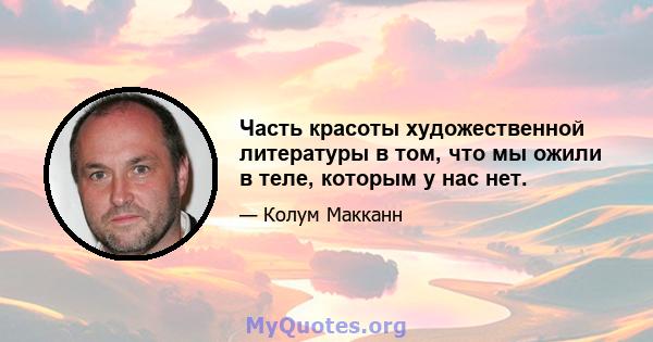 Часть красоты художественной литературы в том, что мы ожили в теле, которым у нас нет.